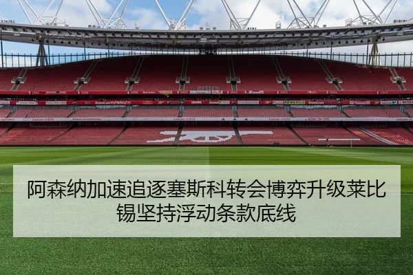阿森纳加速追逐塞斯科转会博弈升级莱比锡坚持浮动条款底线