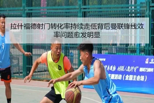 拉什福德射门转化率持续走低背后曼联锋线效率问题愈发明显